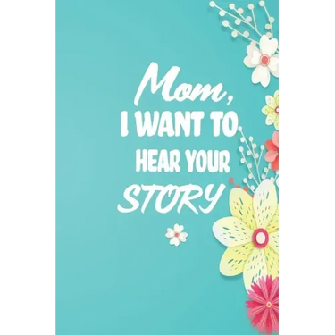 Mom, I want to Hear your Story: 38 stories you need to ask your mom now