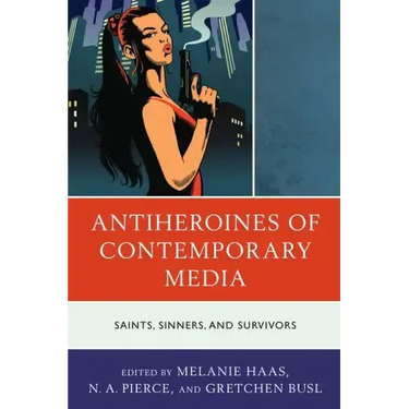 Antiheroines of Contemporary Media: Saints, Sinners, and Survivors