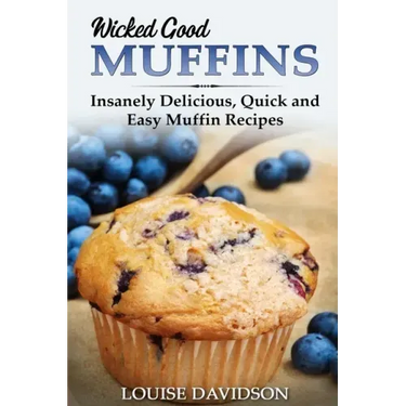Wicked Good Muffins: Insanely Delicious, Quick, and Easy Muffin Recipes