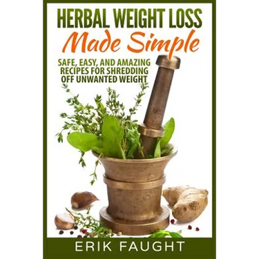 Herbal Weight Loss Made Simple: Safe, Easy, and Amazing Recipes for Shredding off Unwanted Weight
