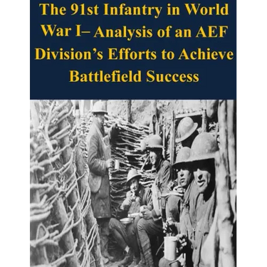 The 91st Infantry in World War I- Analysis of an AEF Division's Efforts to Achieve Battlefield Success