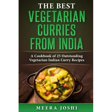 The Best Vegetarian Curries from India: A Cookbook of 25 Outstanding Vegetarian Indian Curry Recipes