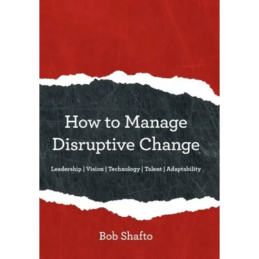 How to Manage Disruptive Change: Adaptability Leadership Vision Technology Talent