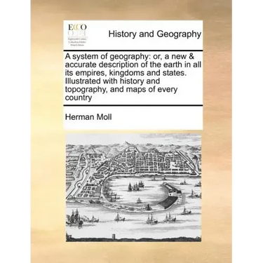 A system of geography: or, a new & accurate description of the earth in all its empires, kingdoms and states. Illustrated with history and to