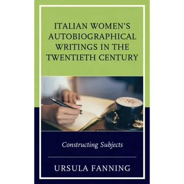 Italian Women's Autobiographical Writings in the Twentieth Century: Constructing Subjects