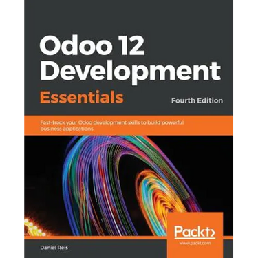 Odoo 12 Development Essentials - Fourth Edition: Fast-track your Odoo development skills to build powerful business applications