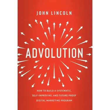 Advolution: How to Build a Systematic, Self-Improving, and Future-Proof Digital Marketing Program