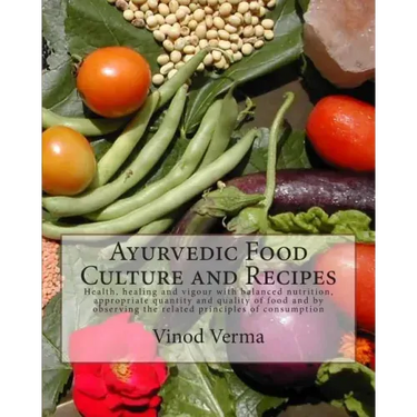 Ayurvedic Food Culture and Recipes: Health, healing and vigour with balanced nutrition, appropriate quantity and quality of food and by observing the