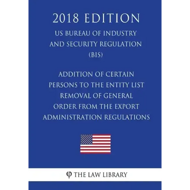 Addition of Certain Persons to the Entity List - Removal of General Order From the Export Administration Regulations (EAR) (US Bureau of Industry and