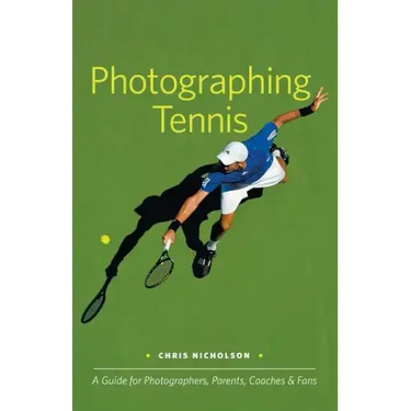 Photographing Tennis: A Guide for Photographers, Parents, Coaches & Fans