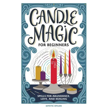 Candle Magic for Beginners: Spells for Abundance, Love, and Healing