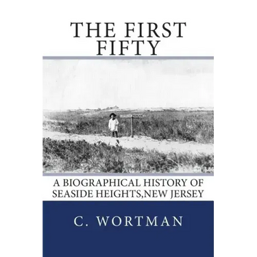 The First Fifty: A Biographical history of SEASIDE HEIGHTS, NEW JERSEY