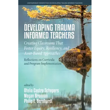 Developing Trauma-Informed Teachers: Creating Classrooms That Foster Equity, Resiliency, and Asset-Based Approaches: Reflections on Curricula and Prog