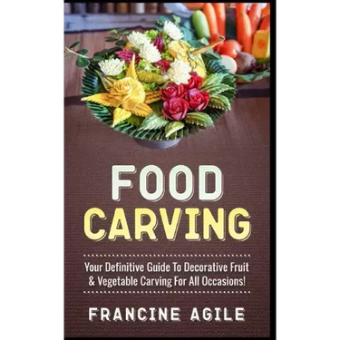 Food Carving: Your Definitive Guide to Decorative Fruit & Vegetable Carving for All Occasions!
