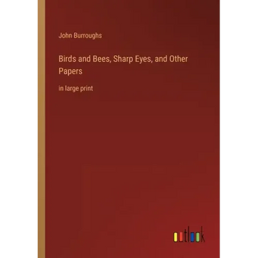 Birds and Bees, Sharp Eyes, and Other Papers: in large print