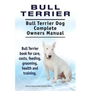 Bull Terrier. Bull Terrier Dog Complete Owners Manual. Bull Terrier book for care, costs, feeding, grooming, health and training.