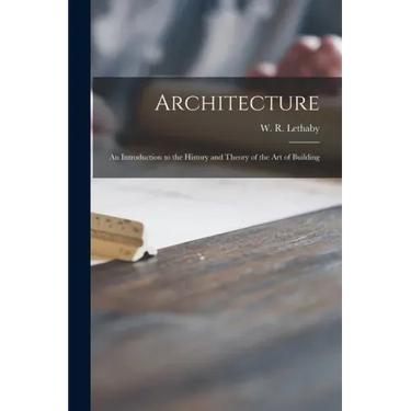 Architecture: an Introduction to the History and Theory of the Art of Building