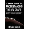 A Fan's Guide To Understanding The NFL Draft: Strategies, Tactics, And Case Studies For Building A Professional Football Team