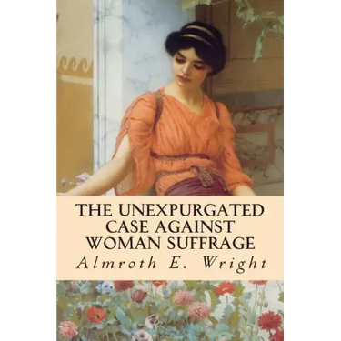 The Unexpurgated Case Against Woman Suffrage