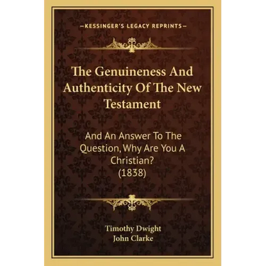 The Genuineness And Authenticity Of The New Testament: And An Answer To The Question, Why Are You A Christian? (1838)