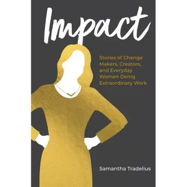 Impact: Stories of Change Makers, Creators, and Everyday Women Doing Extraordinary Work