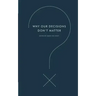 Why Our Decisions Don't Matter