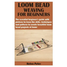 Loom Bead Weaving for Beginners: The essential beginner's guide with pictures to learn the skills, techniques and patterns to create beautiful loom be