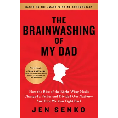 The Brainwashing of My Dad: How the Rise of the Right-Wing Media Changed a Father and Divided Our Nation--And How We Can Fight Back