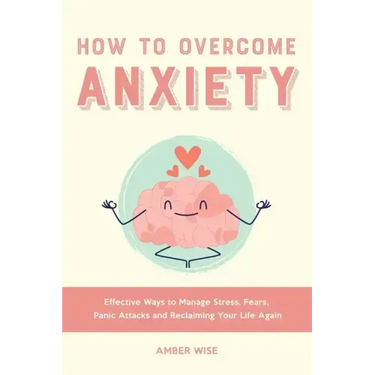 How to Overcome Anxiety: Effective Ways to Manage Stress, Fears, Panic Attacks and Reclaiming Your Life Again