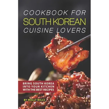 Cookbook for South Korean Cuisine Lovers: Bring South Korea into Your Kitchen with the Best Recipes