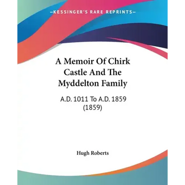 A Memoir Of Chirk Castle And The Myddelton Family: A.D. 1011 To A.D. 1859 (1859)