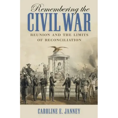 Remembering the Civil War: Reunion and the Limits of Reconciliation
