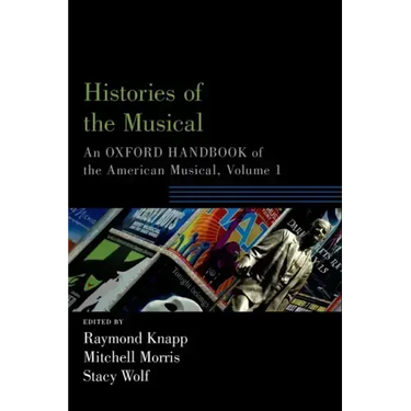Histories of the Musical: An Oxford Handbook of the American Musical, Volume 1
