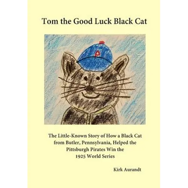 Tom the Good Luck Black Cat: The Little-Known Story of How a Black Cat from Butler, Pennsylvania, Helped the Pittsburgh Pirates Win the 1925 World Ser