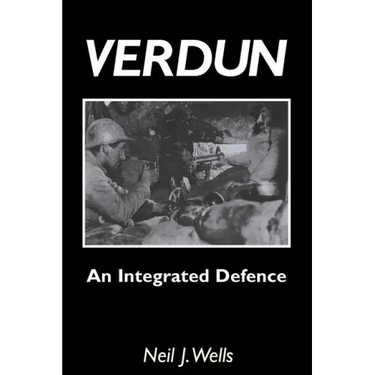 Verdun: AN INTEGRATED DEFENCEAn Outline of the French Fortifications of the Great War based on a Detailed Review of the Defences of Verdun