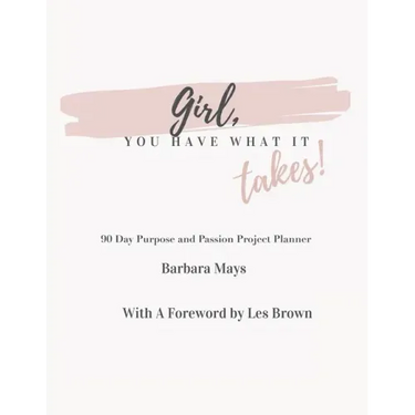 Girl, You Have What It Takes!: 90 Day Purpose and Passion Project Planner