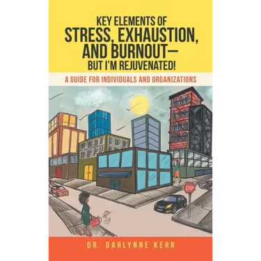 Key Elements of Stress, Exhaustion, and Burnout- but I'm Rejuvenated!: A Guide for Individuals and Organizations