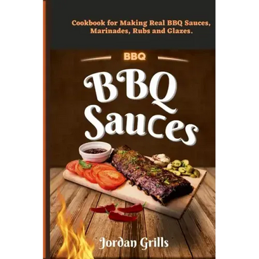 BBQ Sauсes: Cookbook for Making Real BBQ Sauces, Marinades, Rubs and Glazes