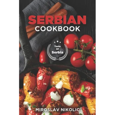 Serbian Cookbook: Get Your Taste Of Serbia With 60 Easy and Delicious Recipes From Serbian Cuisine