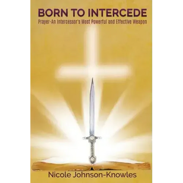 BORN TO INTERCEDE Prayer-An Intercessor's Most Powerful and Effective Weapon