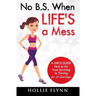 No B.S. When Life's A Mess: A Girl's Guide: How to Go from Surviving to Thriving for 20-Somethings