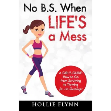 No B.S. When Life's A Mess: A Girl's Guide: How to Go from Surviving to Thriving for 20-Somethings