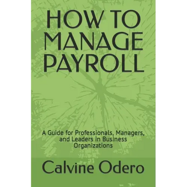 How to Manage Payroll: A Guide for Professionals, Managers, and Leaders in Business Organizations