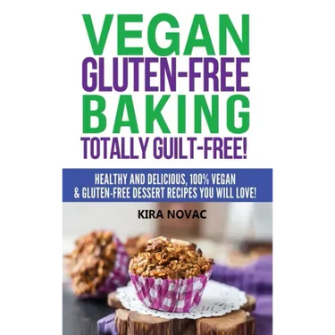 Vegan Gluten-Free Baking: Totally Guilt-Free!: Healthy and Delicious, 100% Vegan and Gluten-Free Dessert Recipes You Will Love