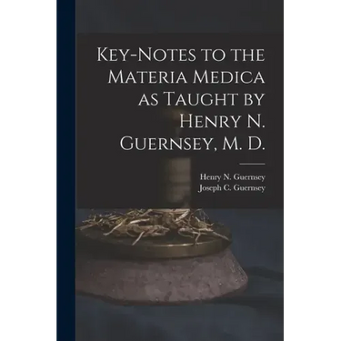 Key-notes to the Materia Medica as Taught by Henry N. Guernsey, M. D.