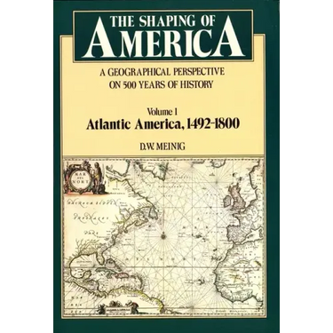 The Shaping of America: A Geographical Perspective on 500 Years of History, Volume 1: Atlantic America 1492-1800