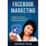 Facebook Marketing: A Beginners' Guide to Gaining Customers using Facebook Advertising