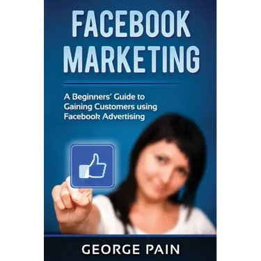 Facebook Marketing: A Beginners' Guide to Gaining Customers using Facebook Advertising