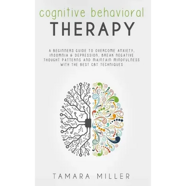 Cognitive Behavioral Therapy: A Beginners Guide to Overcome Anxiety, Insomnia & Depression, Break Negative Thought Patterns and Maintain Mindfulness