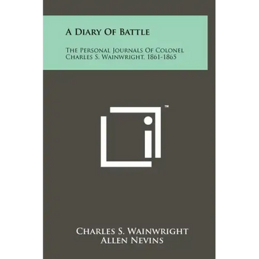 A Diary Of Battle: The Personal Journals Of Colonel Charles S. Wainwright, 1861-1865